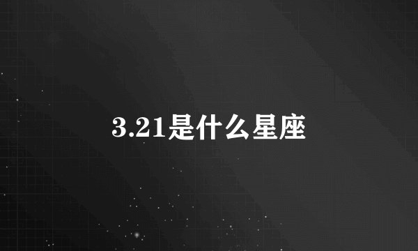 3.21是什么星座