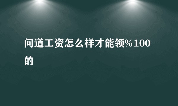 问道工资怎么样才能领%100的