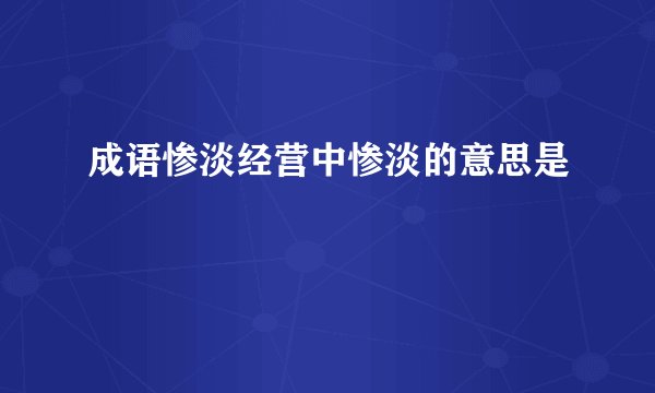 成语惨淡经营中惨淡的意思是