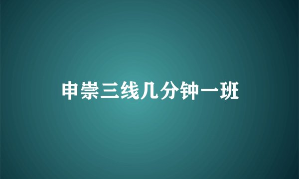 申崇三线几分钟一班