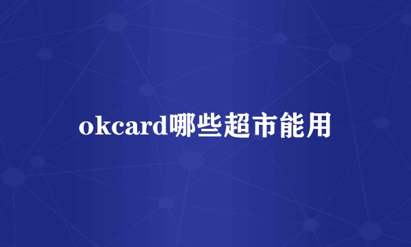okcard哪些超市能用
