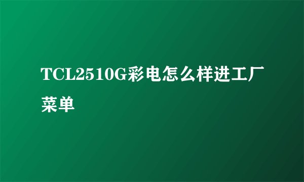 TCL2510G彩电怎么样进工厂菜单