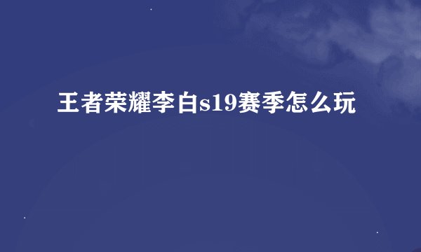 王者荣耀李白s19赛季怎么玩