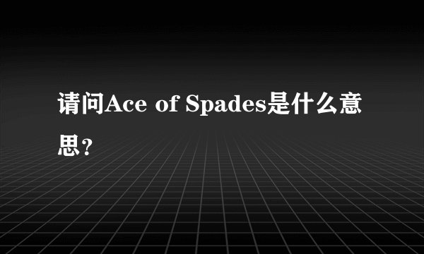 请问Ace of Spades是什么意思？