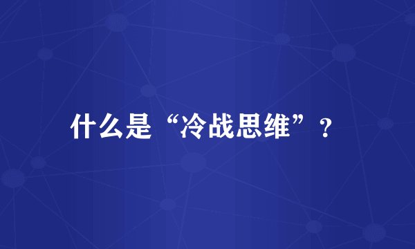 什么是“冷战思维”？