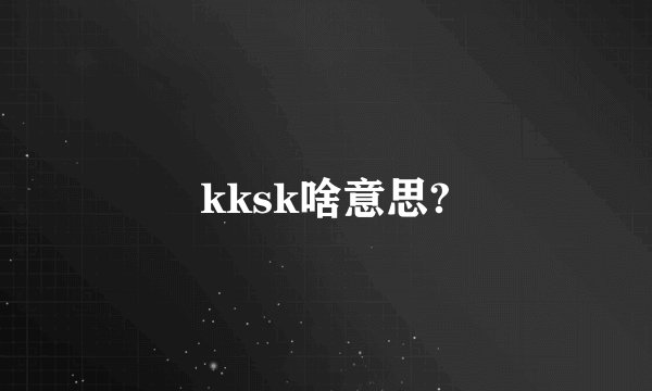 kksk啥意思?