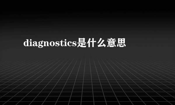 diagnostics是什么意思