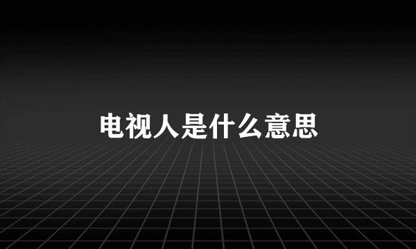 电视人是什么意思