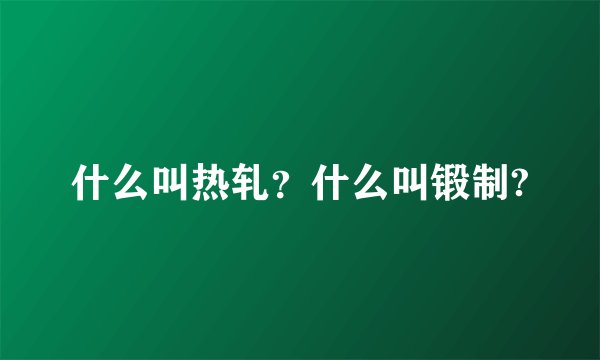 什么叫热轧？什么叫锻制?
