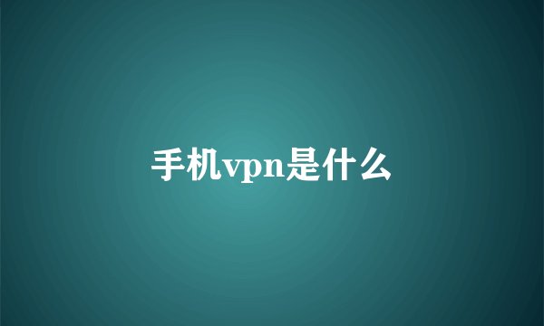 手机vpn是什么