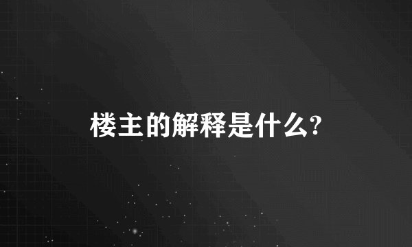 楼主的解释是什么?