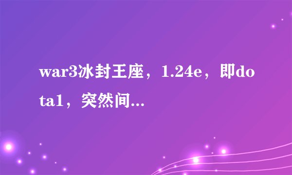 war3冰封王座，1.24e，即dota1，突然间英雄没有施法动画了