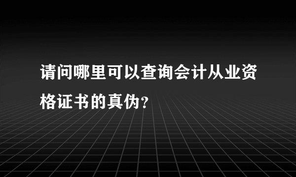请问哪里可以查询会计从业资格证书的真伪？