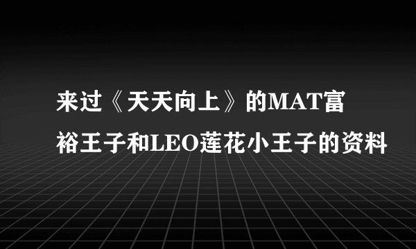 来过《天天向上》的MAT富裕王子和LEO莲花小王子的资料