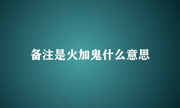 备注是火加鬼什么意思