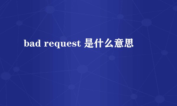 bad request 是什么意思