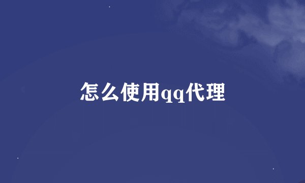 怎么使用qq代理