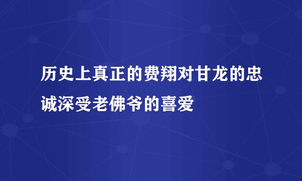 历史上真正的费翔对甘龙的忠诚深受老佛爷的喜爱