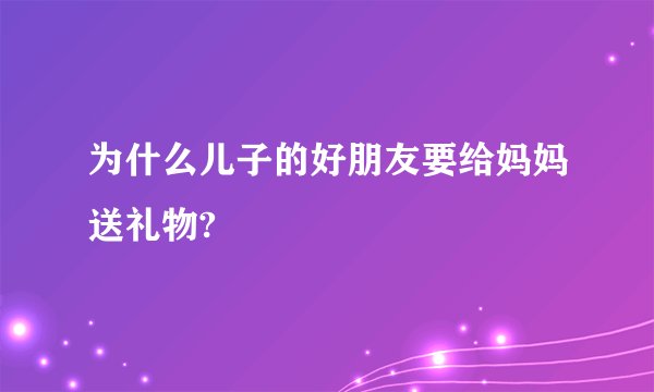 为什么儿子的好朋友要给妈妈送礼物?