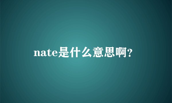 nate是什么意思啊？