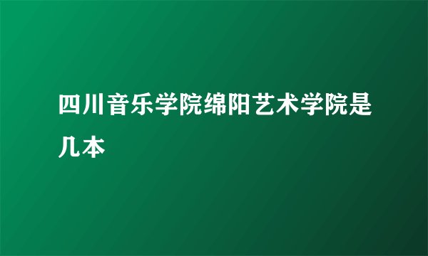 四川音乐学院绵阳艺术学院是几本