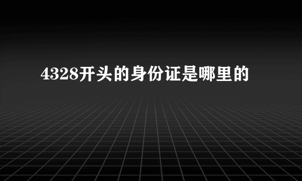 4328开头的身份证是哪里的