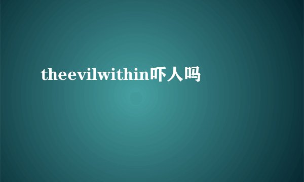 theevilwithin吓人吗