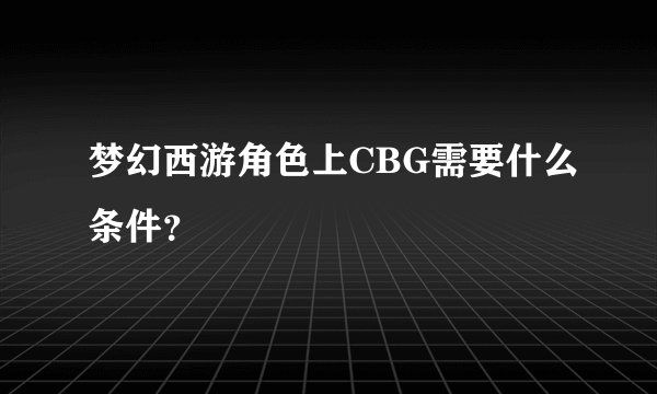 梦幻西游角色上CBG需要什么条件？