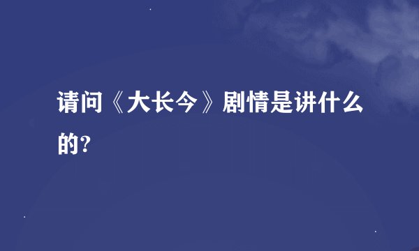 请问《大长今》剧情是讲什么的?