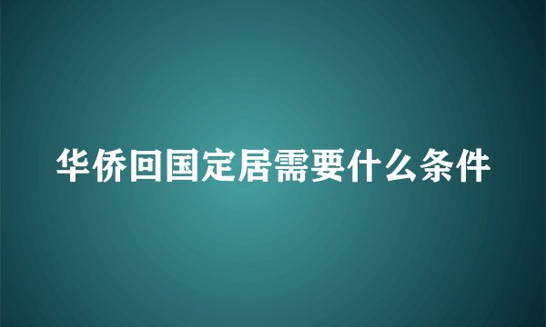 华侨回国定居需要什么条件