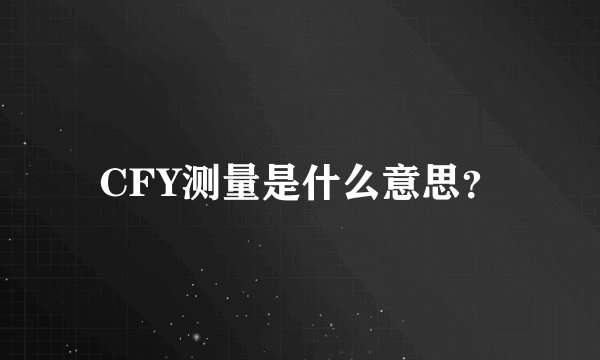 CFY测量是什么意思？