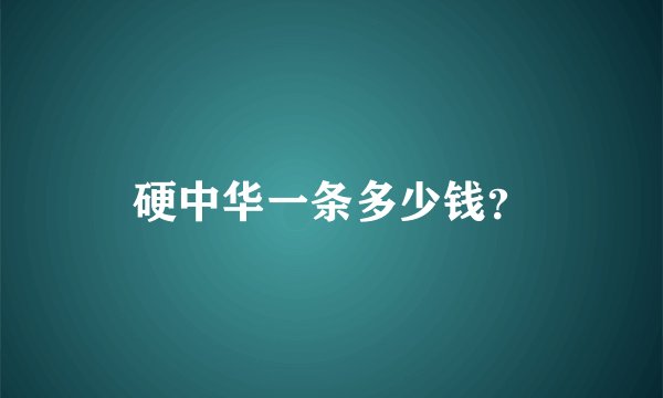 硬中华一条多少钱？