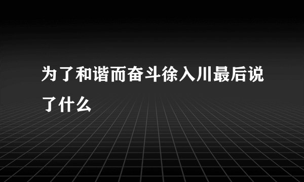为了和谐而奋斗徐入川最后说了什么
