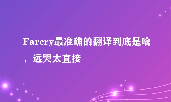 Farcry最准确的翻译到底是啥，远哭太直接