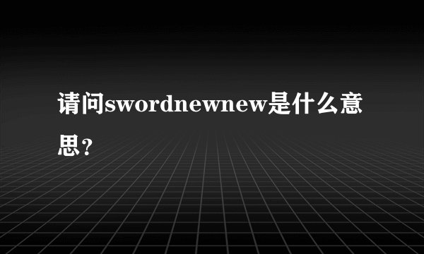 请问swordnewnew是什么意思？
