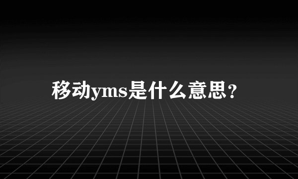 移动yms是什么意思？
