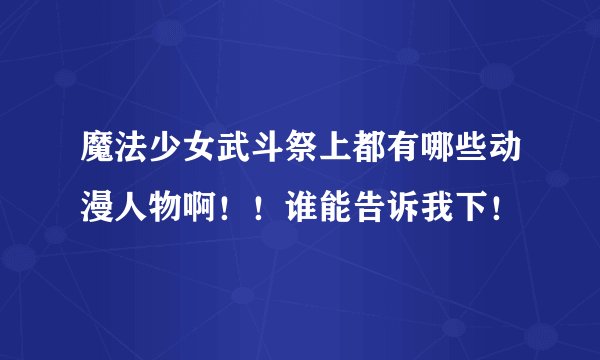 魔法少女武斗祭上都有哪些动漫人物啊！！谁能告诉我下！