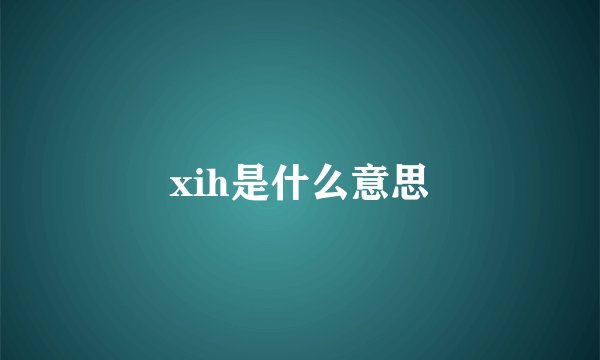 xih是什么意思