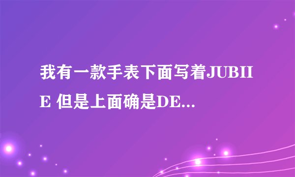 我有一款手表下面写着JUBIIE 但是上面确是DESOLO这个标志 这个是什么意思啊、、后边的是英文大致是这样的
