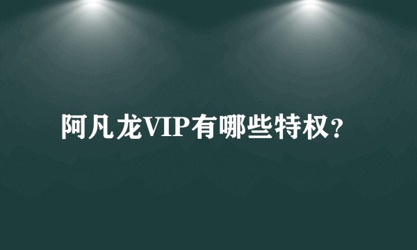 阿凡龙VIP有哪些特权？