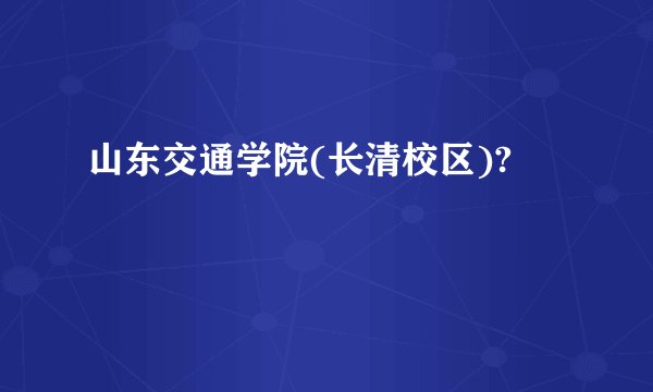 山东交通学院(长清校区)?