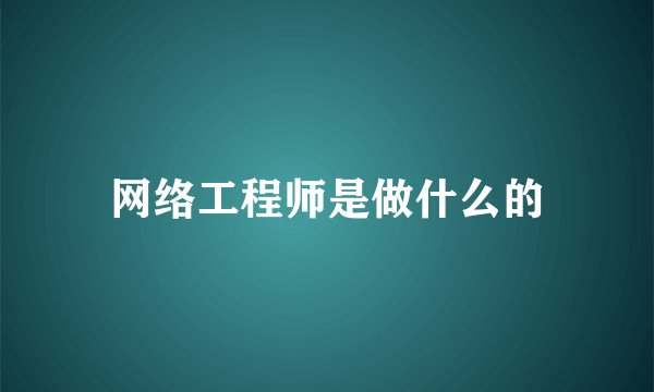 网络工程师是做什么的