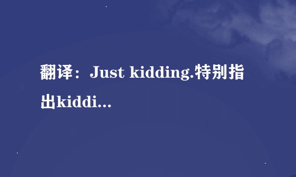 翻译：Just kidding.特别指出kidding的意思。