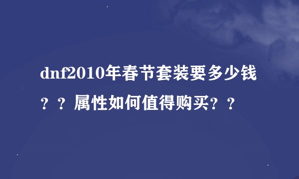 dnf2010年春节套装要多少钱？？属性如何值得购买？？