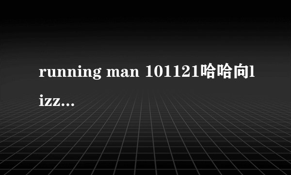 running man 101121哈哈向lizzy表白的时候的插曲