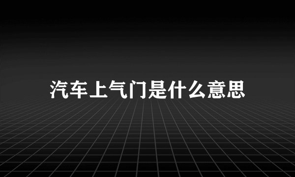 汽车上气门是什么意思