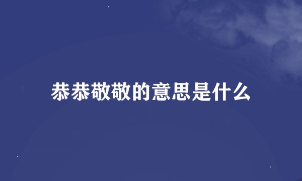恭恭敬敬的意思是什么