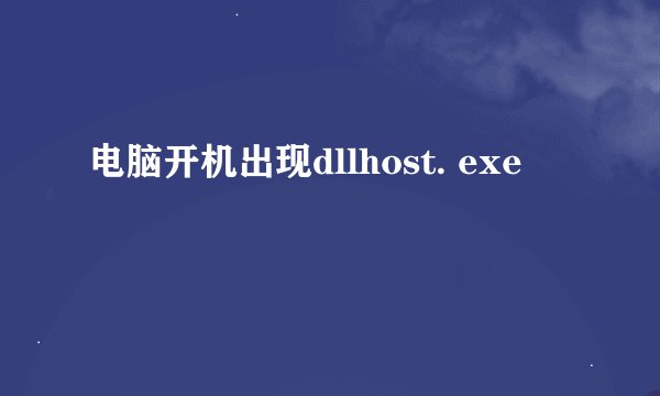 电脑开机出现dllhost. exe