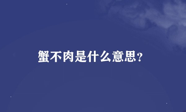 蟹不肉是什么意思？