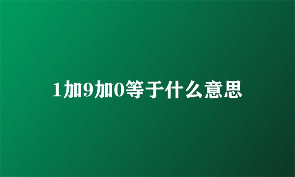 1加9加0等于什么意思